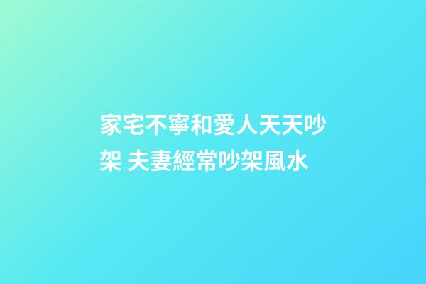 家宅不寧和愛人天天吵架 夫妻經常吵架風水